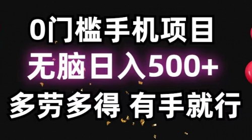 [支持免费下载]0门槛手机项目：无脑日入500+，多劳多得，轻松实现手机收益最大化