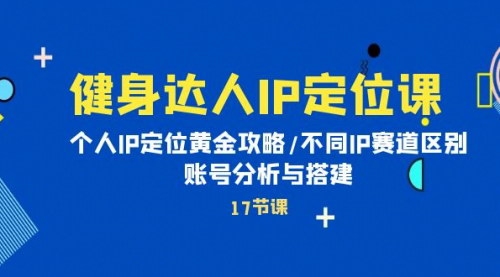 [支持免费下载]【健身达人IP定位课】个人IP定位黄金攻略，不同IP赛道区别，账号分析与搭建全解析
