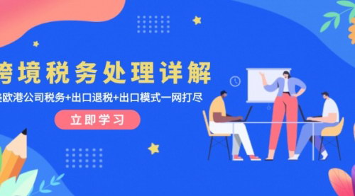 [支持免费下载]跨境税务处理详解：美欧港公司税务+出口退税+出口模式一网打尽