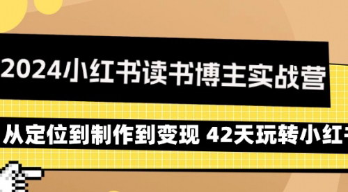 [支持免费下载]【2024小红书读书博主实战营】42天打造读书博主IP，实现从定位到变现的全面攻略
