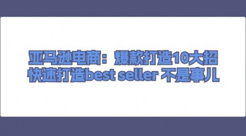 [支持免费下载]亚马逊电商：爆款打造10大招，快速打造bestseller不是事儿