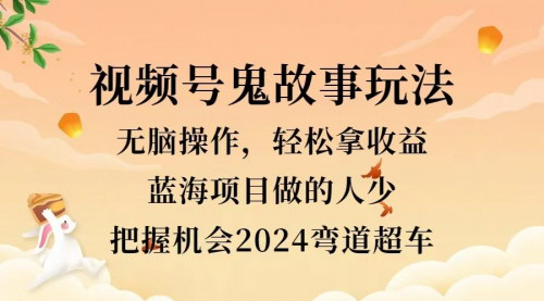 [支持免费下载]【2024年视频号鬼故事变现：无脑操作，小白轻松上手，日入三位数】