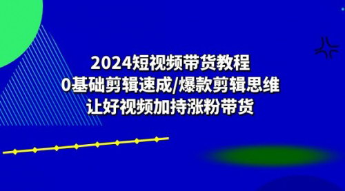 [支持免费下载]《2024年短视频带货教程：从0基础到爆款剪辑的全面指南》