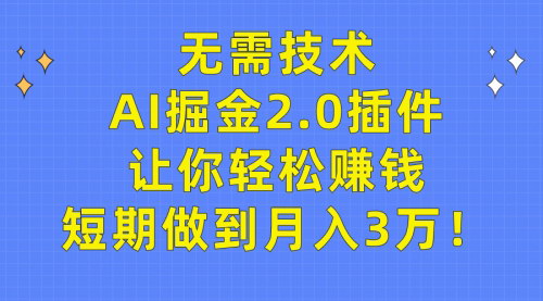 [支持免费下载]AI掘金2.0插件全攻略：轻松月入3万，无需技术门槛！
