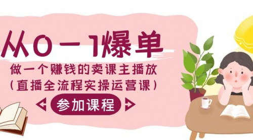[支持免费下载]【直播卖课全流程实操课：从0到1打造爆单卖课主播】
