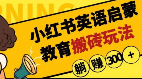 [支持免费下载]【小红书英语启蒙教育搬砖项目】日入400+，揭秘蓝海市场赚钱秘诀