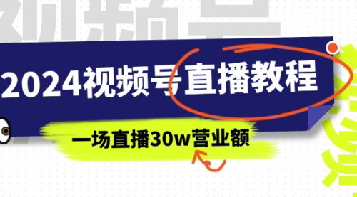 [支持免费下载]《2024视频号直播教程：视频号如何赚钱详细教学，一场直播30w营业额》