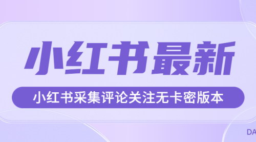 [支持免费下载]【小红书采集评论关注】无卡密版本，轻松获取用户互动数据