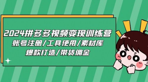 [支持免费下载]【2024拼多多视频变现训练营】从账号注册到带货佣金，全面掌握拼多多视频带货技巧
