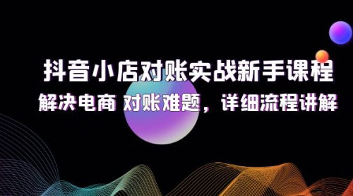 [支持免费下载]《抖音小店对账实战新手课程：解决电商对账难题，轻松掌握抖店财务》