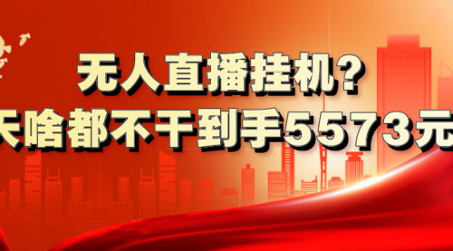[支持免费下载]《无人直播挂机项目：一天轻松赚5573元，揭秘私域变现玩法》