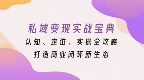 [支持免费下载]私域变现实战宝典：认知、定位、实操全攻略，打造商业闭环新生态