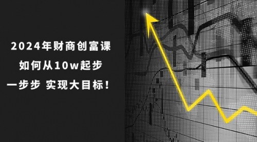 [支持免费下载]【2024年 财商-创富课】从10万起步，一步步实现大目标！