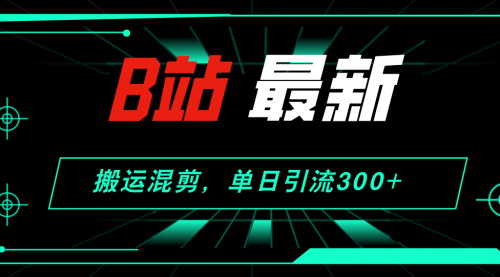 [支持免费下载]《B站引流新玩法：搬运混剪，单日引流300+创业粉》