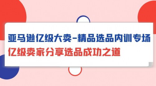 [支持免费下载]【亚马逊亿级大卖选品内训专场】揭秘成功之道，深度洞察市场，降维打击竞争对手