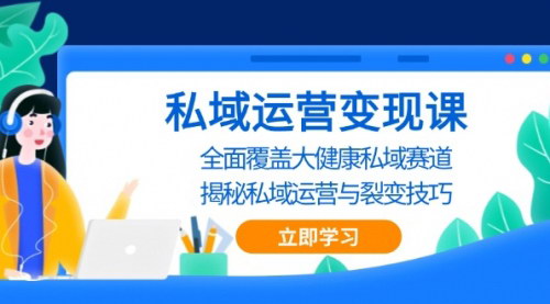 [支持免费下载]私域运营变现课：全面覆盖大健康私域赛道，揭秘运营与裂变技巧的实战攻略