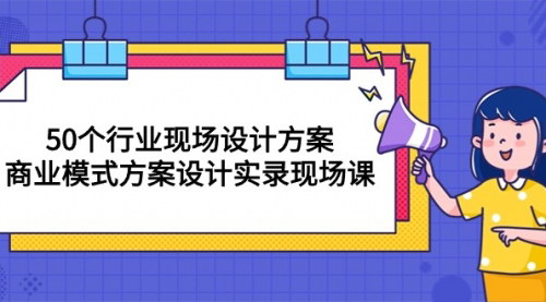 [支持免费下载]《2024年50个行业商业模式设计方案：现场实录与实战策略》