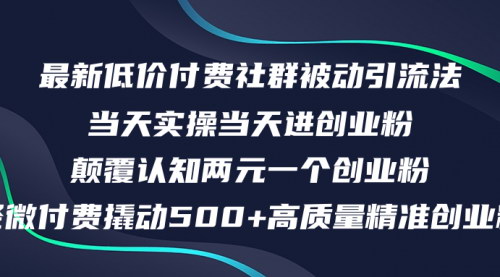 [支持免费下载]最新低价付费社群引流法：日引500+高质量创业粉，轻松变现5000+