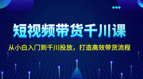 [支持免费下载]《短视频带货千川课：从小白入门到千川投放，打造高效带货流程》