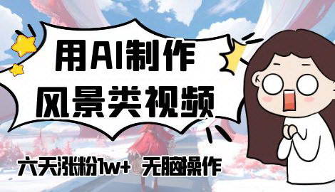 [支持免费下载]《AI风景视频制作：五天涨粉过万，新手月入破万指南》
