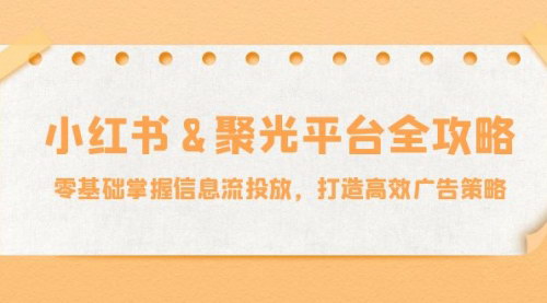 [支持免费下载]【2024年小红书聚光平台信息流投放全攻略：零基础掌握】