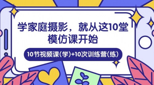 [支持免费下载]【家庭摄影入门】10堂模仿课+10次训练营，轻松提升拍摄技巧