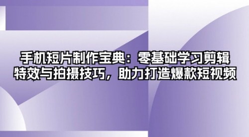 [支持免费下载]【手机短片制作宝典】零基础学习剪辑、特效与拍摄技巧，助力打造爆款短视频