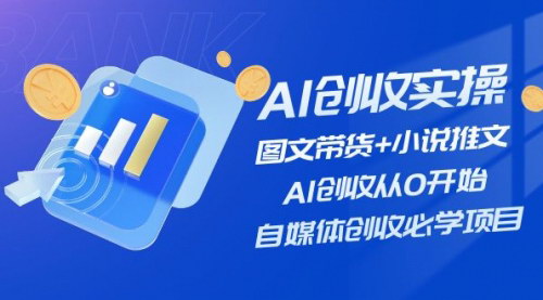 [支持免费下载]AI创收实操：图文带货+小说推文，自媒体创收必学项目