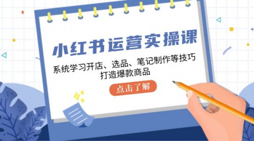 [支持免费下载]【2024年小红书电商运营实战课：从开店到爆款，系统学习全流程】