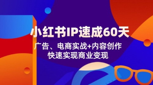[支持免费下载]小红书IP速成60天：广告、电商实战+内容创作，快速实现商业变现