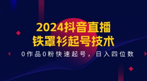 [支持免费下载]2024抖音直播铁罩衫起号技术：0作品0粉快速起号，日入四位数