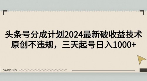 [支持免费下载]2024头条号分成计划：原创内容，三天起号，日入1000+的盈利攻略