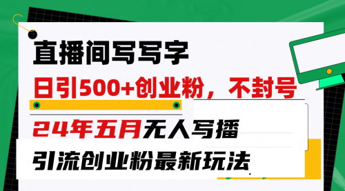 [支持免费下载]【直播间引流秘籍】写写字日引300+创业粉，2024年最新无人写播玩法