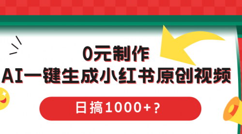[支持免费下载]【0元制作，AI一键生成小红书原创视频，日搞1000+】