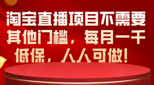 [支持免费下载]【淘宝直播低保项目】每月稳定千元收入，无门槛轻松上手