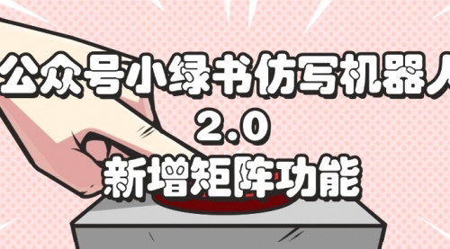 [支持免费下载]《公众号小绿书仿写机器人2.0：矩阵功能助力批量发布，提升收益》