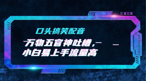 [支持免费下载]【轻松玩转短视频】小白也能快速上手的口头搞笑配音教程：万物五官神吐槽的流量秘诀