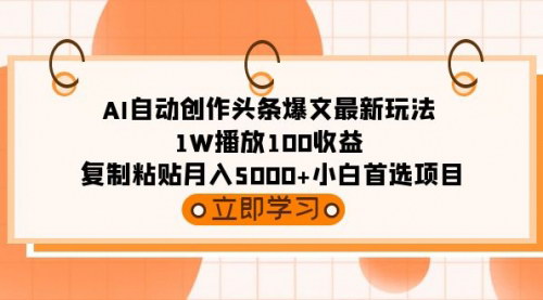 [支持免费下载]【AI自动创作头条爆文攻略】1W播放100收益，复制粘贴月入5000+，小白首选项目