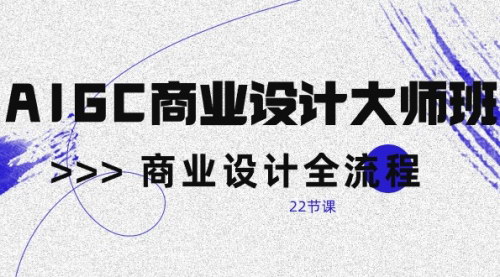 [支持免费下载]《2024年AIGC商业设计大师班：全流程掌握，成为设计大师》
