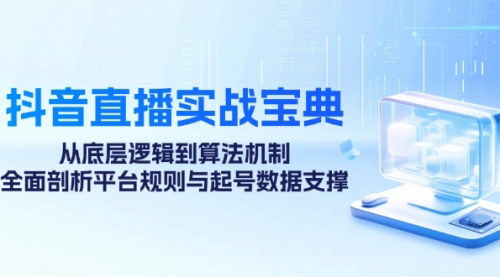 [支持免费下载]【2024年抖音直播实战宝典：从底层逻辑到算法机制，全面剖析平台规则与起号数据】