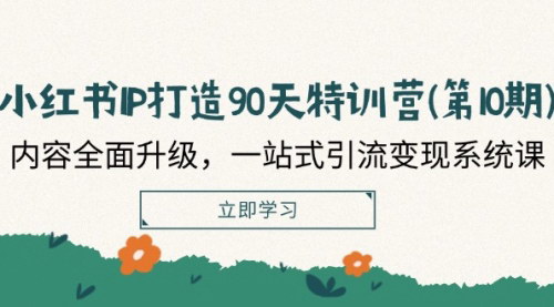 [支持免费下载]《小红书IP打造90天特训营：全面升级，一站式引流变现系统课》
