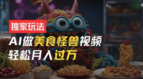 [支持免费下载]《AI美食怪兽短视频玩法：零门槛操作，月入过万的新手指南》