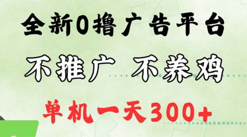 [支持免费下载]最新广告0撸懒人平台：不推广单机日赚300+的实操指南