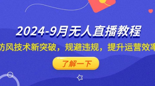 [支持免费下载]《2024年9月抖音无人直播高级教程：防风技术革新，高效运营策略与细节解析》