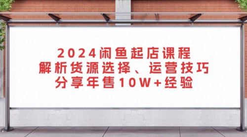 [支持免费下载]2024年闲鱼店铺创业指南：从货源选择到运营技巧，实现年售10W+的秘籍