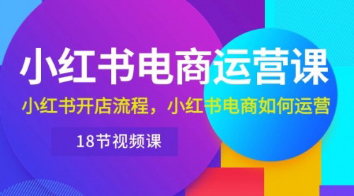 [支持免费下载]小红书高级电商运营课：从0开始，掌握小红书电商运营的全面技巧