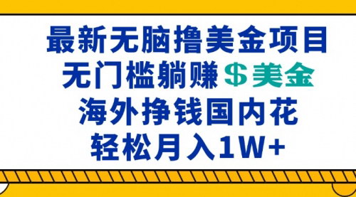 [支持免费下载]最新海外无脑撸美金项目：无门槛躺赚美金，海外挣钱国内花的实战攻略