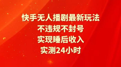 [支持免费下载]【2025年快手无人播剧攻略】24小时不违规不封号，实现睡后收入