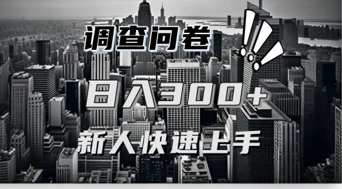 [支持免费下载]调查问卷快速上手项目分享：一个问卷薅多遍，日赚二三百的实战攻略
