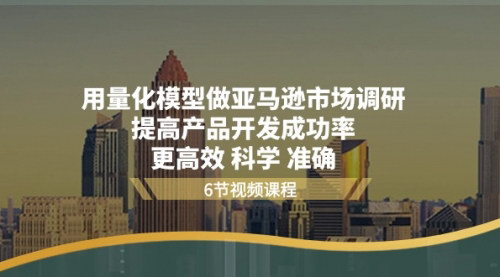 [支持免费下载]《亚马逊市场调研量化模型：提升产品开发成功率的关键》